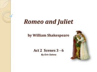 Romeo and Julietby William Shakespeare Act 2  Scenes 3 - 6 By Erin Salona 