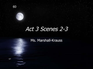 Act 3 Scenes 2-3 Ms. Marshall-Krauss 60 GT 