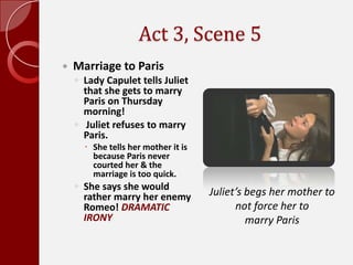 Act 3, Scene 5,[object Object],Lady Capulet goes to see Juliet,[object Object],She thinks that Juliet is still crying over Tybalt’s death. ,[object Object],Juliet is really sobbing over Romeo’s banishment. ,[object Object],Lady Capulet tells Juliet that they will send someone to Mantua to poison Romeo.,[object Object],Juliet tells her mother that she will never be happy with Romeo until she sees him. . .dead is her heart. ,[object Object],Her mother does not catch on to this pun on the word “dead”. ,[object Object],Sad Juliet,[object Object]