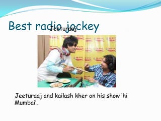 Best radio jockey
Jeeturaaj

Jeeturaaj and kailash kher on his show ‘hi
Mumbai’.

 