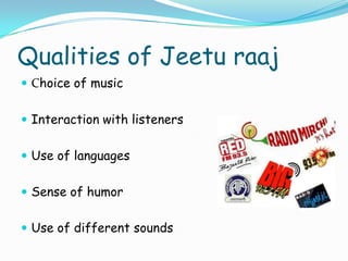 Qualities of Jeetu raaj
 Choice of music
 Interaction with listeners

 Use of languages
 Sense of humor
 Use of different sounds

 