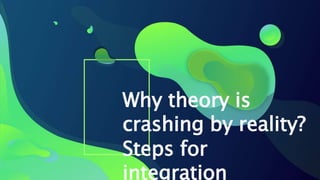 Why theory is
crashing by reality?
Steps for
integration
 
