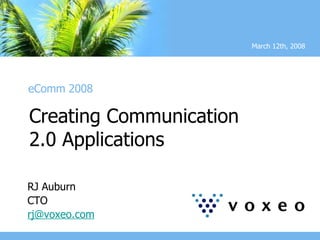 Creating Communication  2.0 Applications March 12th, 2008 eComm 2008 RJ Auburn CTO [email_address] 