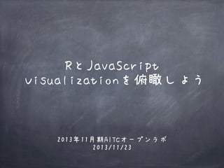 RとJavaScript
Visualizationを俯瞰しよう

2013年11月期AITCオープンラボ
2013/11/23

 