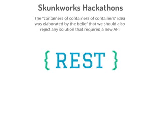 Skunkworks Hackathons
The “containers of containers of containers” idea
was elaborated by the belief that we should also
r...