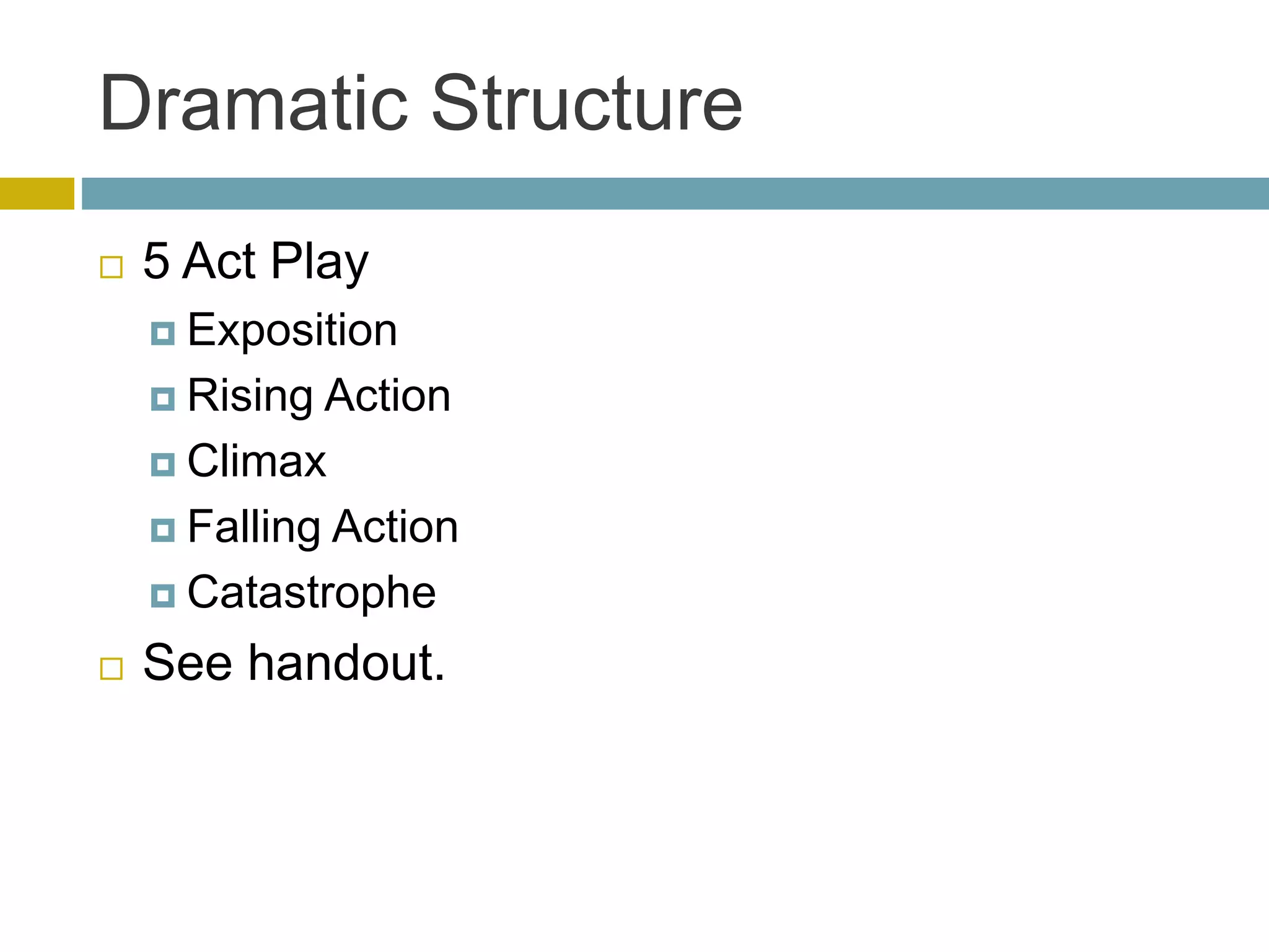Dramatic Structure
 5 Act Play
 Exposition
 Rising Action
 Climax
 Falling Action
 Catastrophe
 See handout.
 