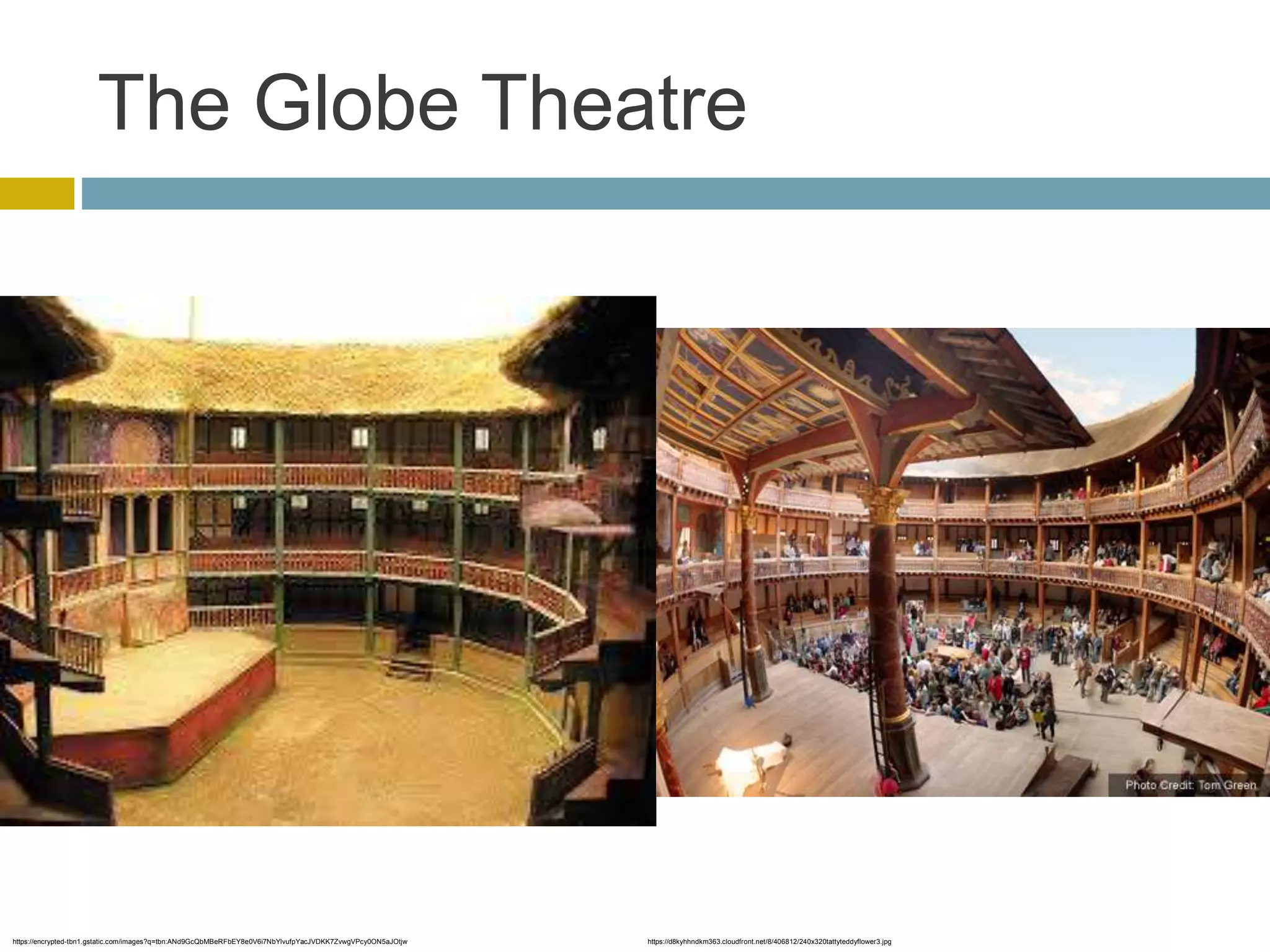 The Globe Theatre
https://d8kyhhndkm363.cloudfront.net/8/406812/240x320tattyteddyflower3.jpghttps://encrypted-tbn1.gstatic.com/images?q=tbn:ANd9GcQbMBeRFbEY8e0V6i7NbYlvufpYacJVDKK7ZvwgVPcy0ON5aJOtjw
 