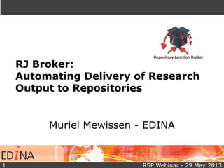 RJ Broker:
Automating Delivery of Research
Output to Repositories
Muriel Mewissen - EDINA
RSP Webinar - 29 May 20131
 