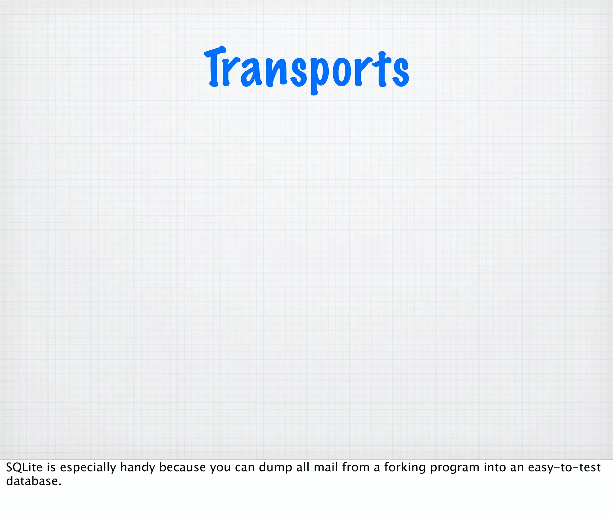 Transports




SQLite is especially handy because you can dump all mail from a forking program into an easy-to-test
database.
 
