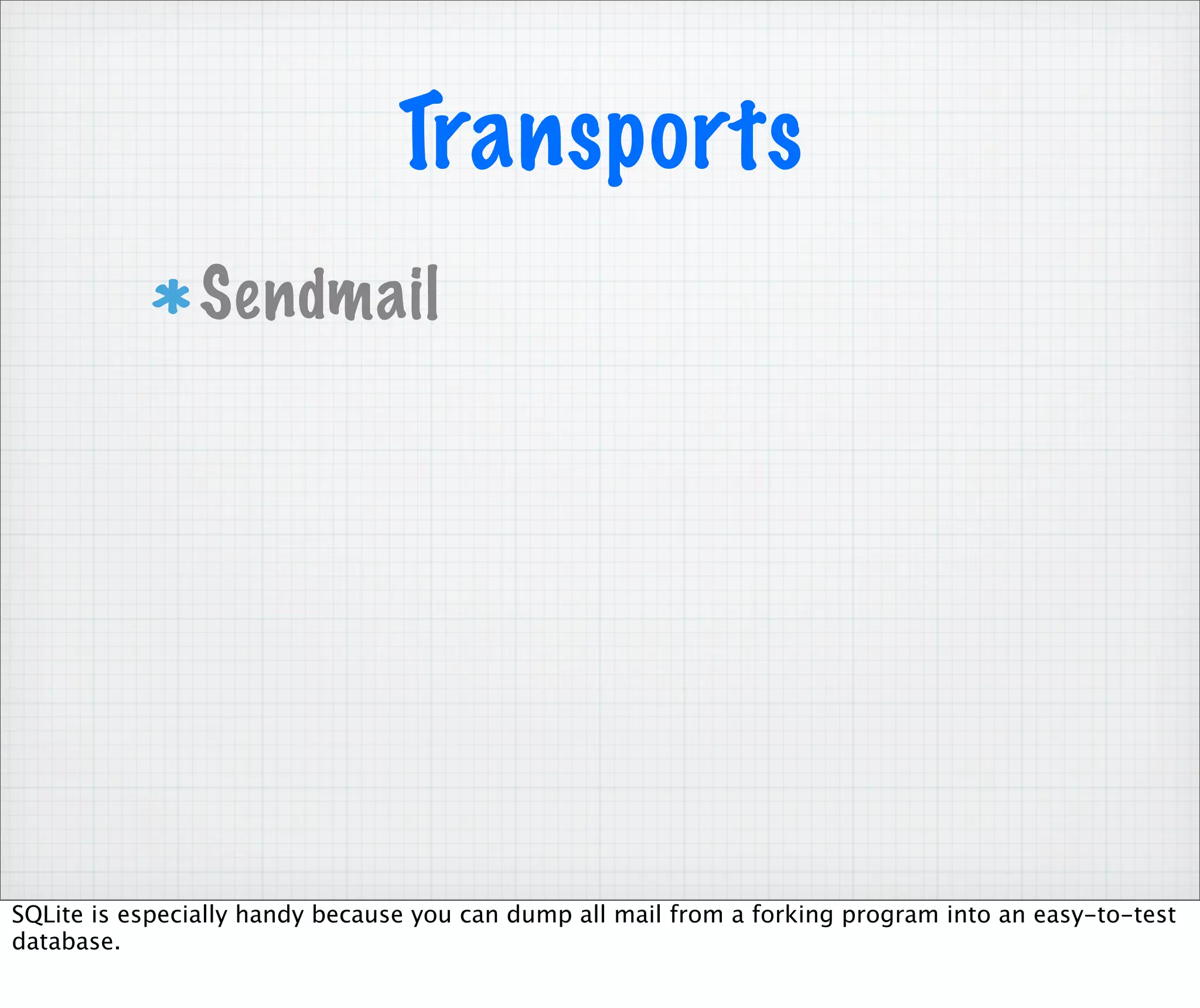 Transports
                Sendmail




SQLite is especially handy because you can dump all mail from a forking program into an easy-to-test
database.
 