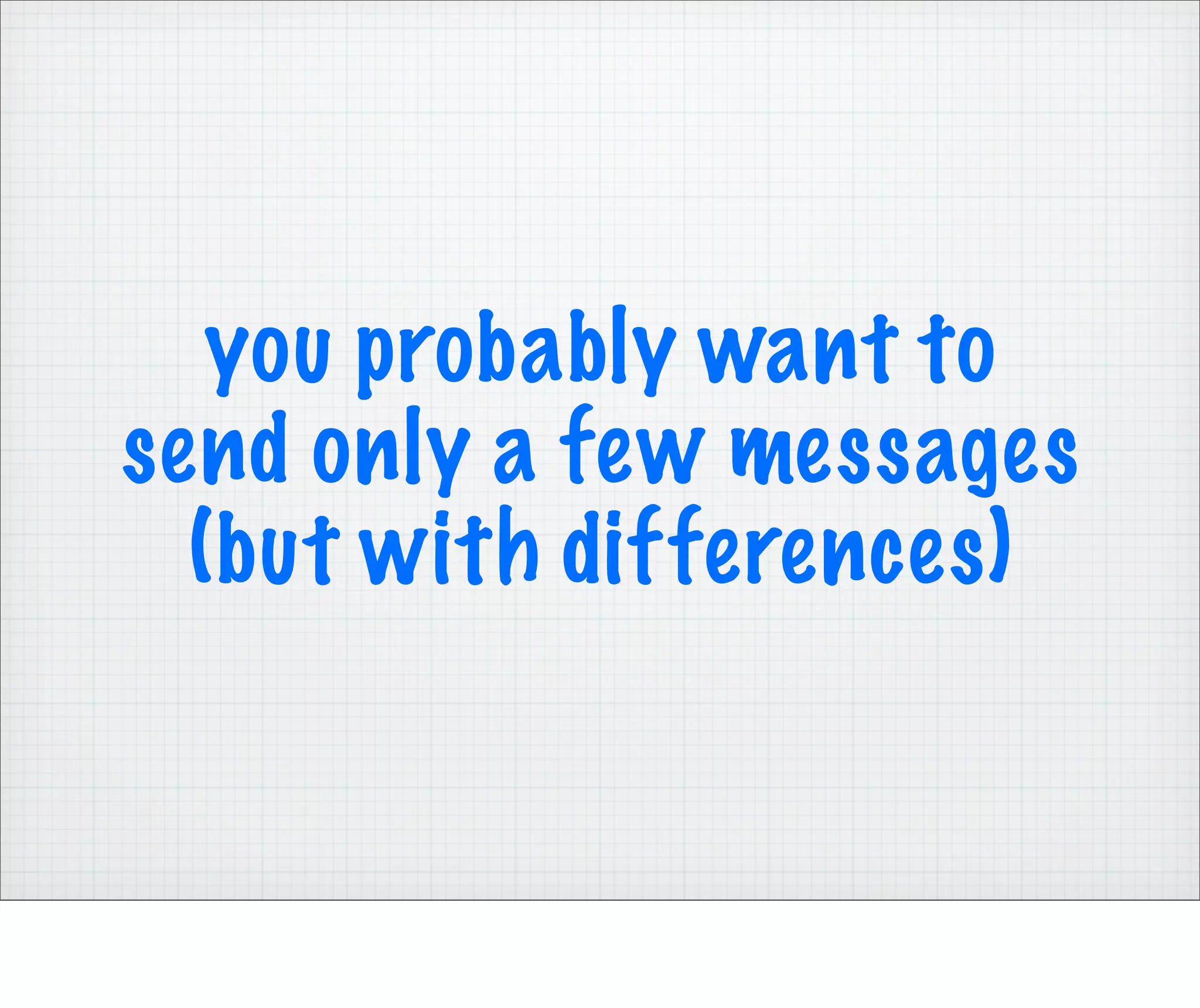 you probably want to
send only a few messages
  (but with differences)
 