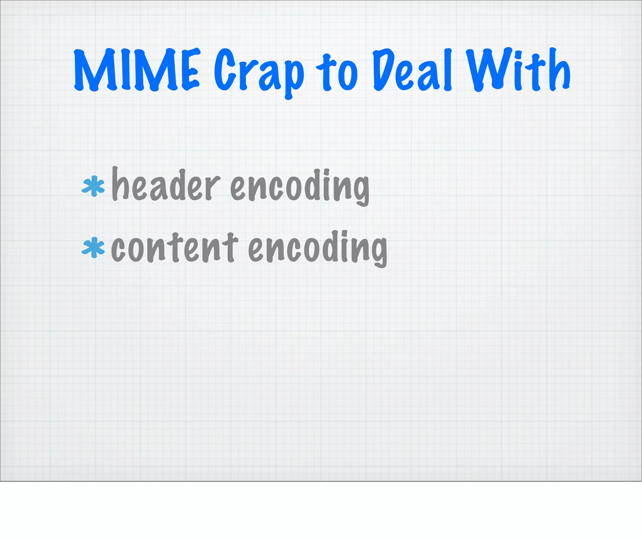 MIME Crap to Deal With

 header encoding
 content encoding
 