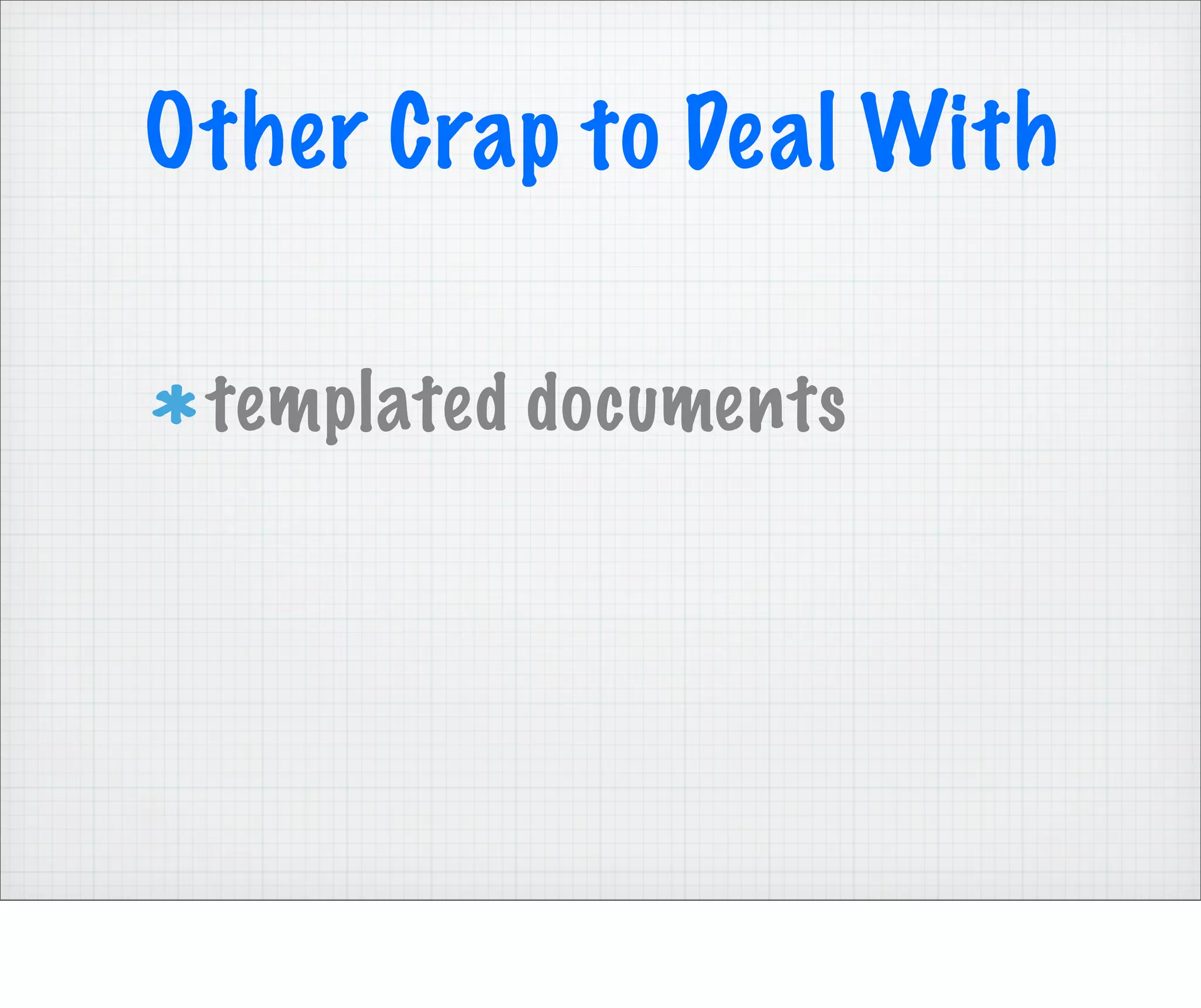Other Crap to Deal With

 templated documents
 
