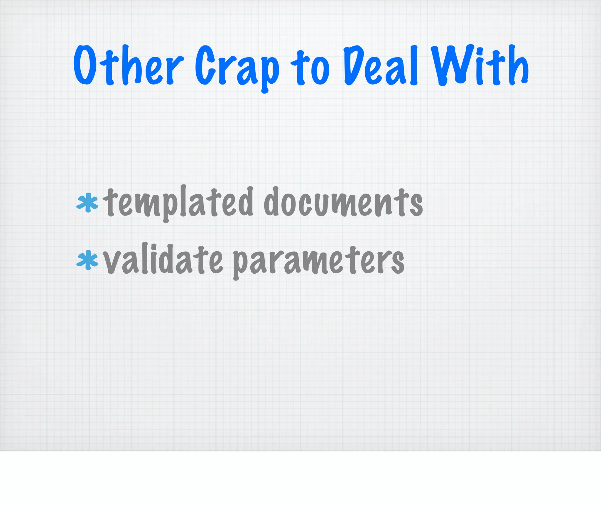 Other Crap to Deal With

 templated documents
 validate parameters
 