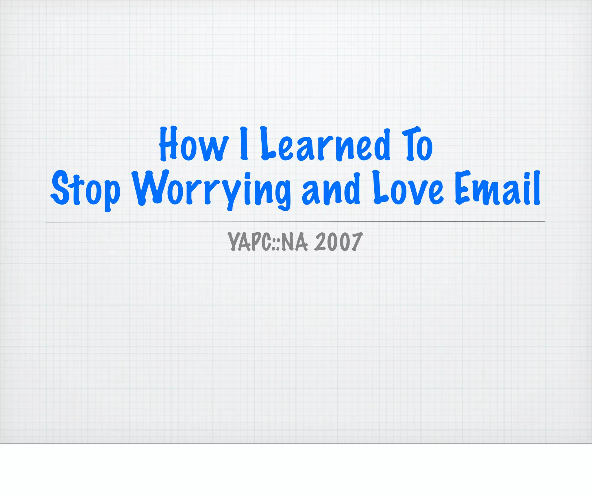 How I Learned To
Stop Worrying and Love Email
          YAPC::NA 2007
 