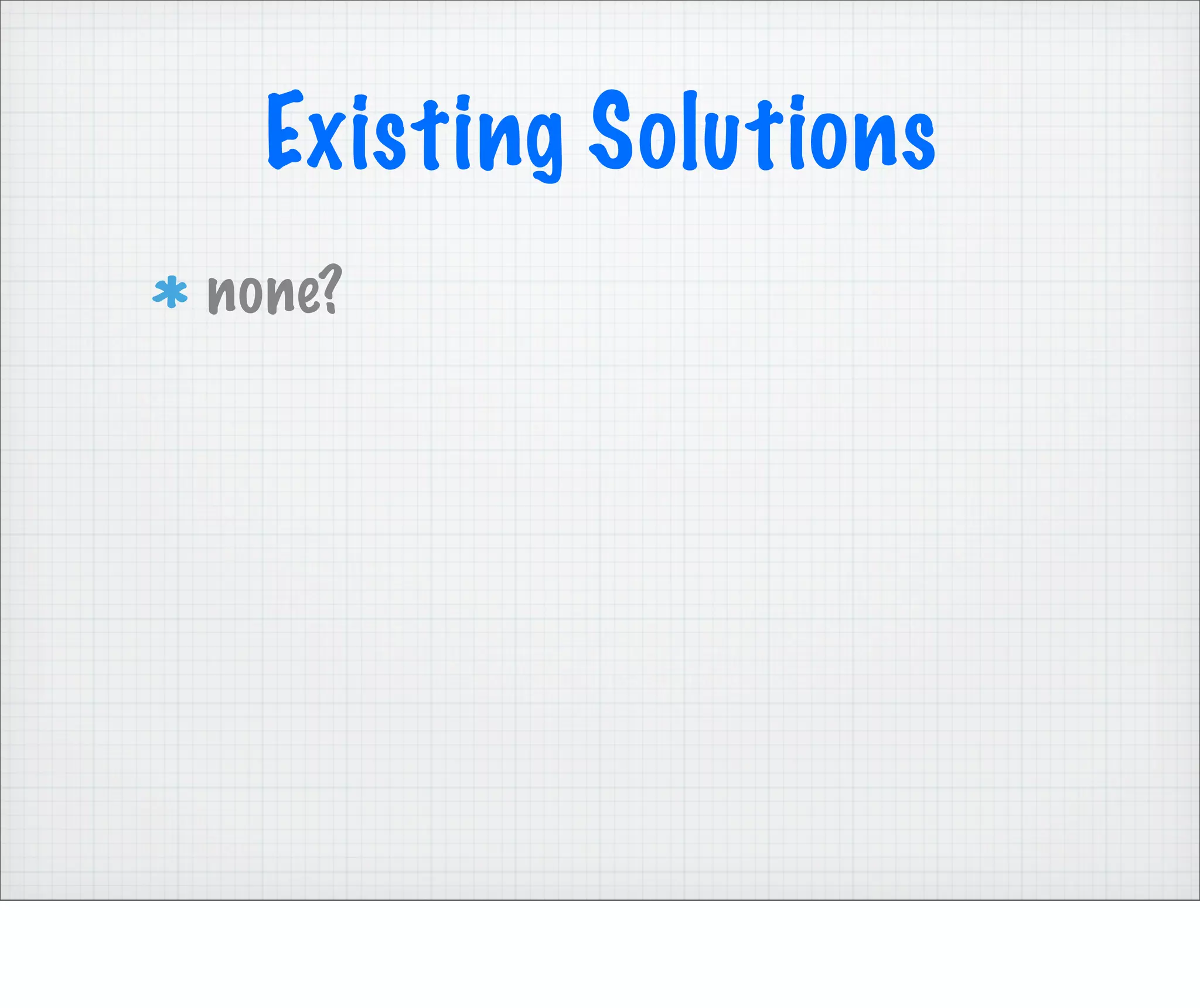 Existing Solutions
none?
 