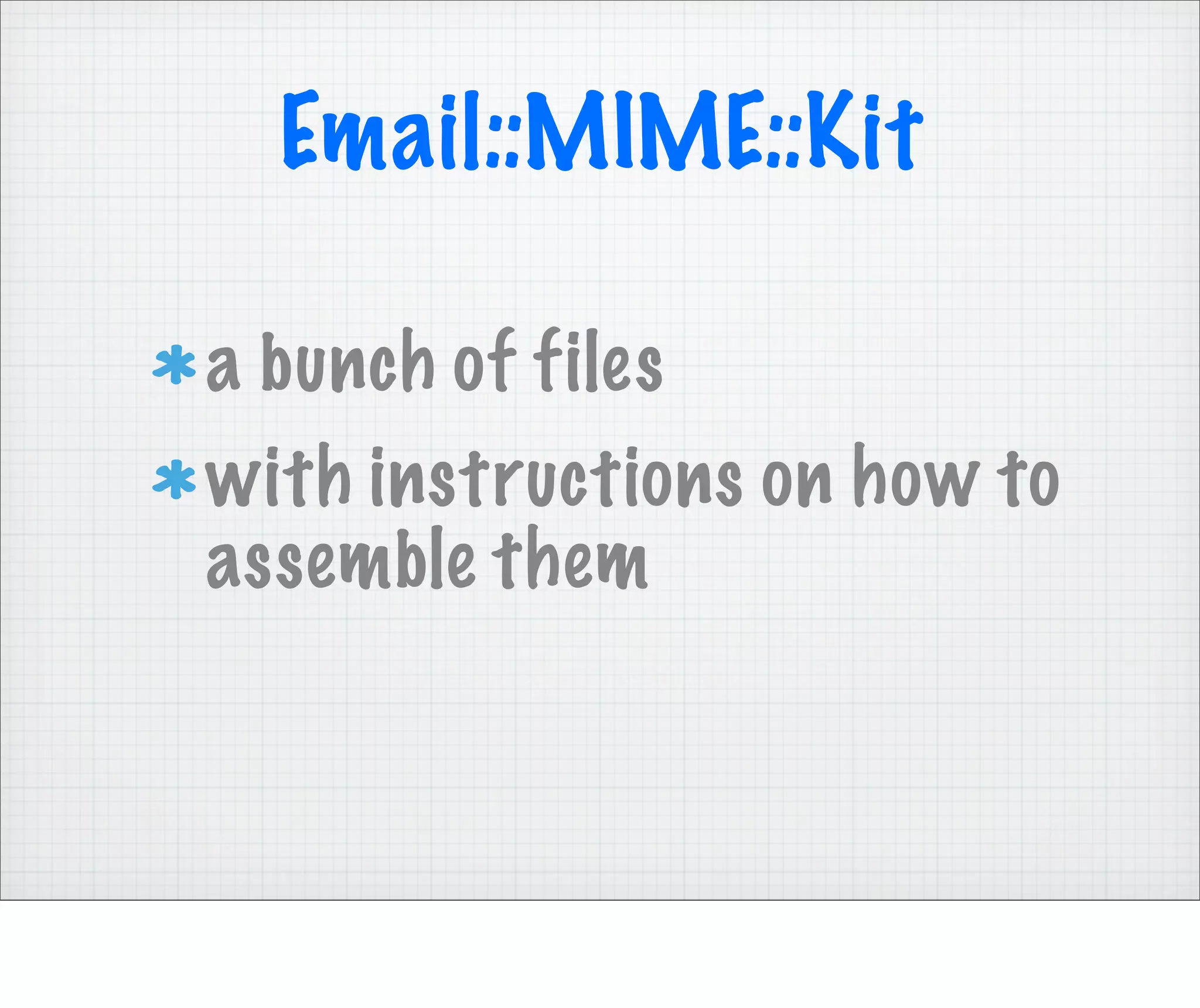 Email::MIME::Kit

a bunch of files
with instructions on how to
assemble them
 