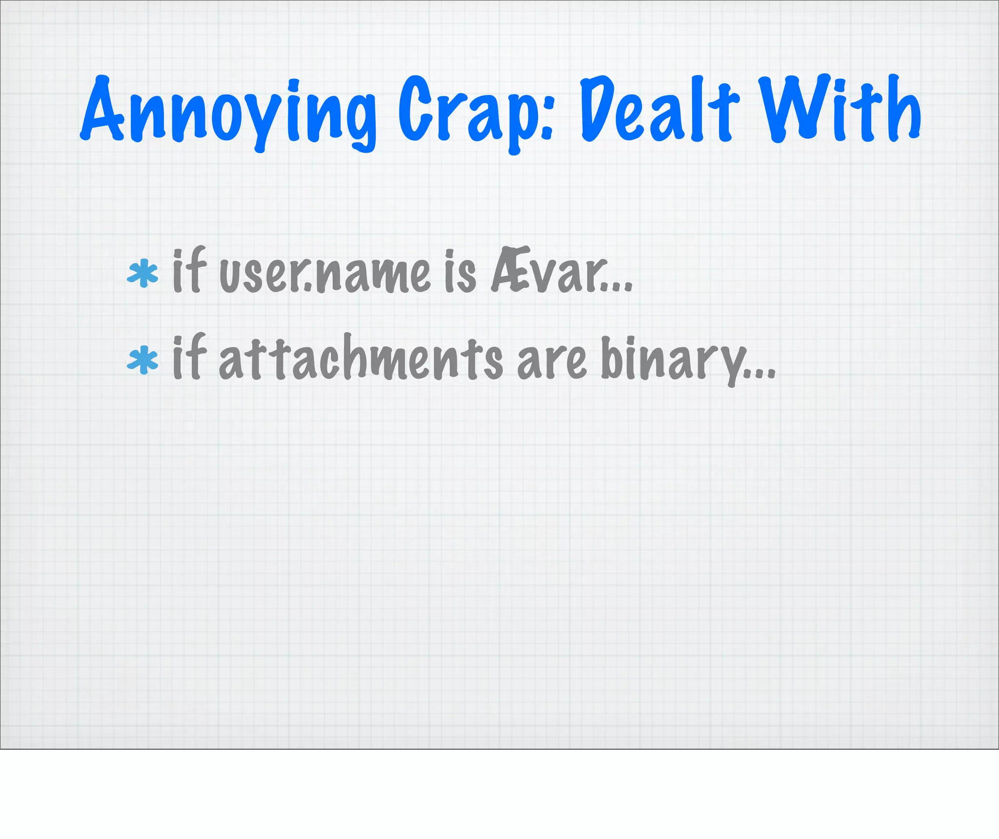 Annoying Crap: Dealt With
  if user.name is Ævar...
  if attachments are binary...
 