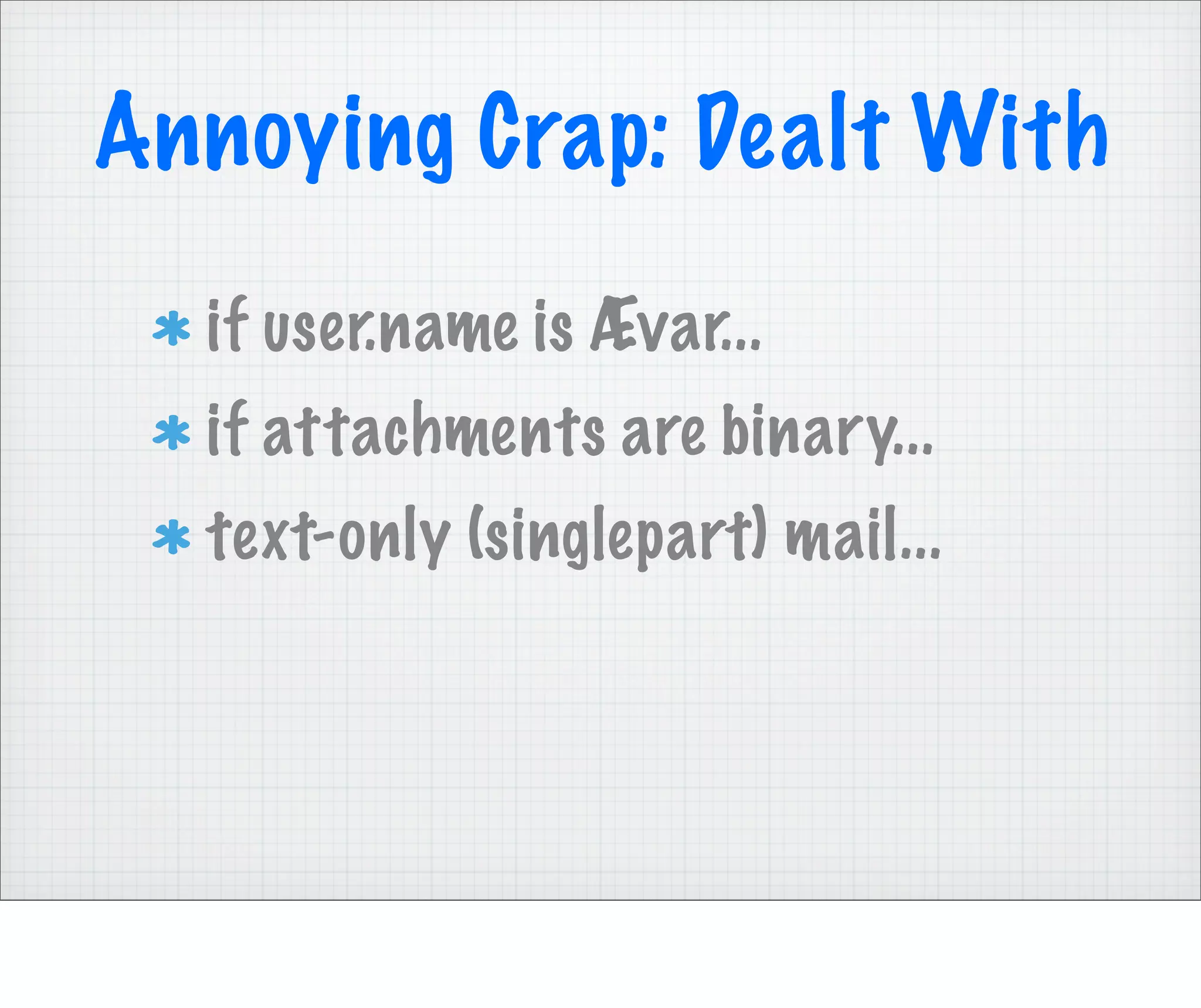 Annoying Crap: Dealt With
  if user.name is Ævar...
  if attachments are binary...
  text-only (singlepart) mail...
 