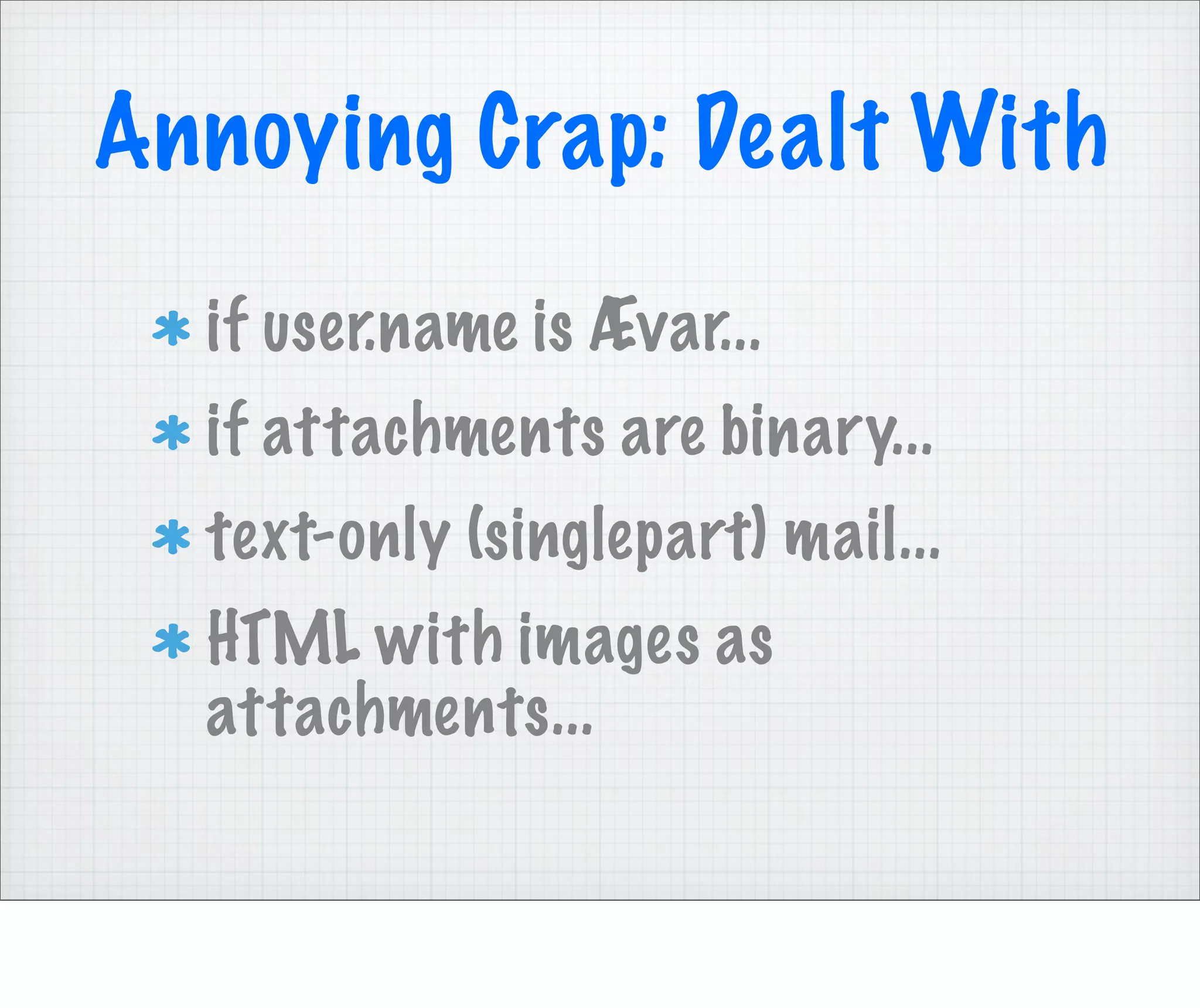 Annoying Crap: Dealt With
  if user.name is Ævar...
  if attachments are binary...
  text-only (singlepart) mail...
  HTML with images as
  attachments...
 