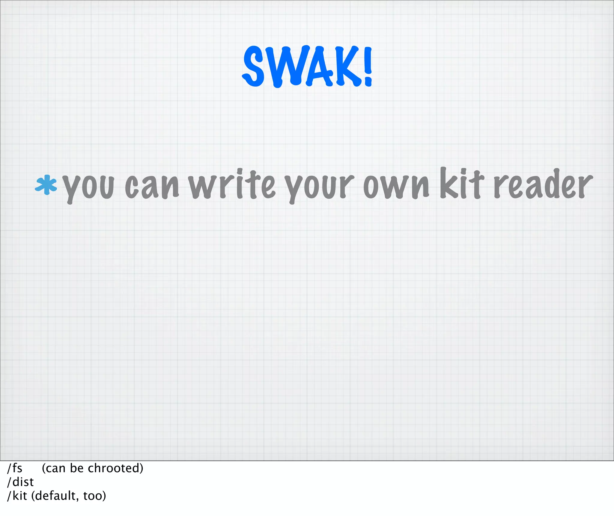 SWAK!

         you can write your own kit reader




/fs    (can be chrooted)
/dist
/kit (default, too)
 