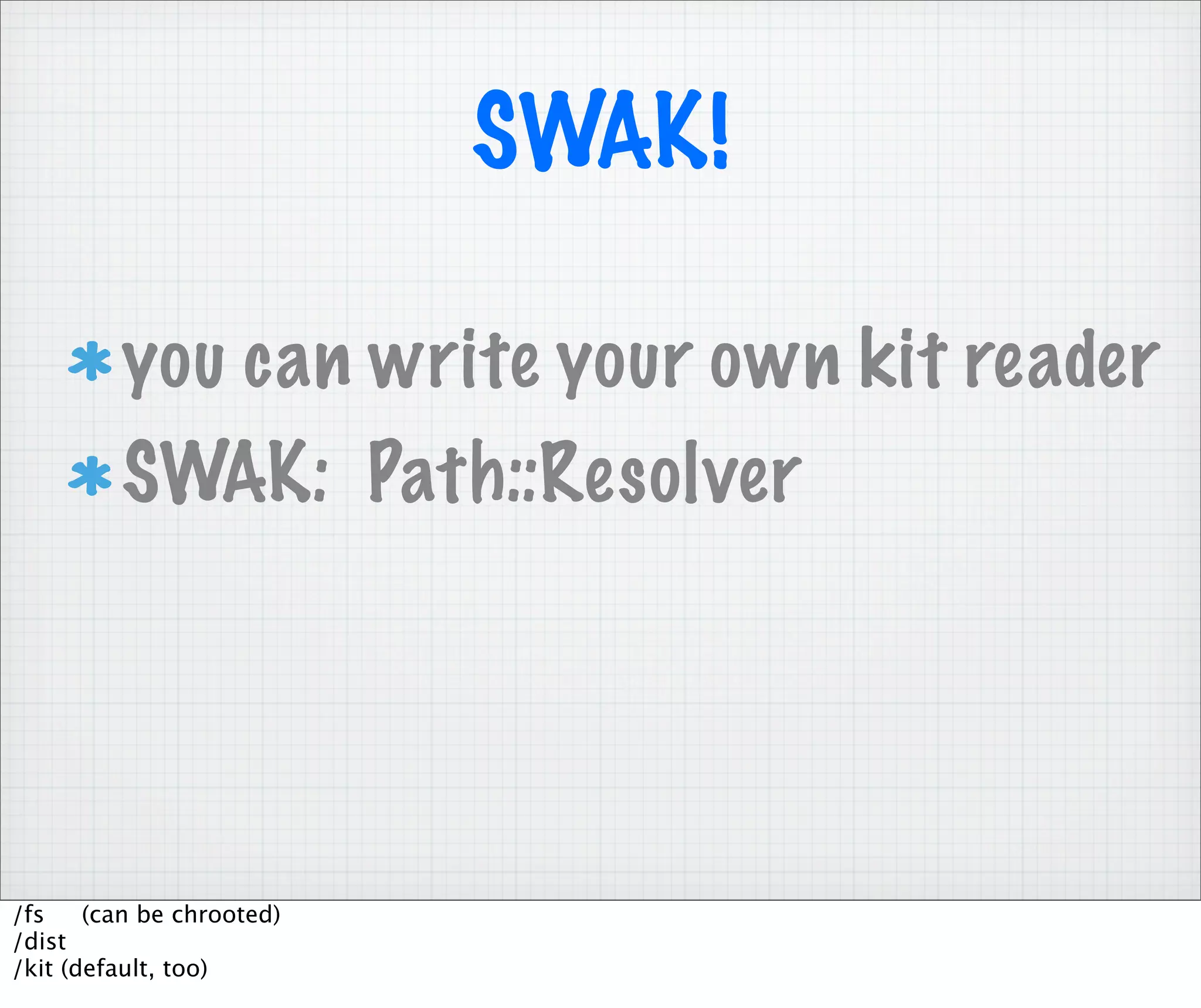 SWAK!

         you can write your own kit reader
         SWAK: Path::Resolver




/fs    (can be chrooted)
/dist
/kit (default, too)
 