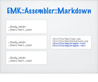 EMK::Assembler::Markdown
./body.mkdn
./manifest.json


                  /dist/YourApp/logo.jpg
                  /dist/YourApp/background.jpg
./body.mkdn       /dist/YourApp/wrapper.html
./manifest.json   /dist/YourApp/wrapper.text




./body.mkdn
./manifest.json
 