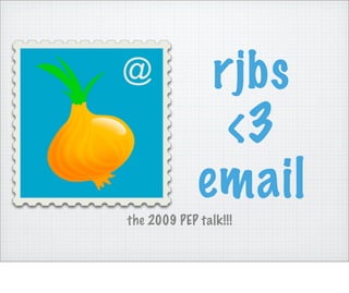 rjbs
               <3
             email
the 2009 PEP talk!!!
 