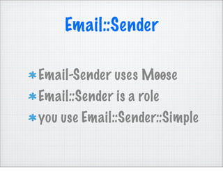 Email::Sender

Email-Sender uses Møøse
Email::Sender is a role
you use Email::Sender::Simple
 
