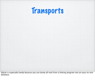 Transports




SQLite is especially handy because you can dump all mail from a forking program into an easy-to-test
database.
 