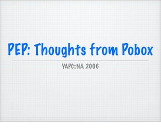 PEP: Thoughts from Pobox
        YAPC::NA 2006
 