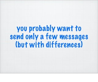 you probably want to
send only a few messages
  (but with differences)
 