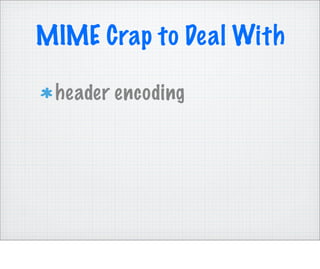 MIME Crap to Deal With

 header encoding
 