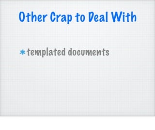 Other Crap to Deal With

 templated documents
 