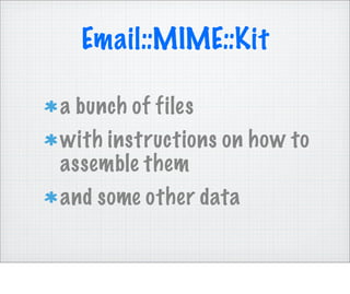 Email::MIME::Kit

a bunch of files
with instructions on how to
assemble them
and some other data
 