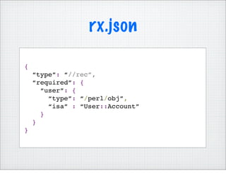 rx.json

{
    “type”: “//rec”,
    “required”: {
      “user”: {
        “type”: “/perl/obj”,
        “isa” : “User::Account”
      }
    }
}
 