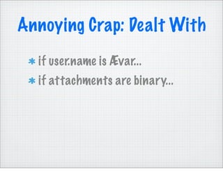 Annoying Crap: Dealt With
  if user.name is Ævar...
  if attachments are binary...
 