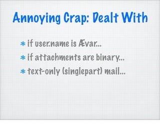 Annoying Crap: Dealt With
  if user.name is Ævar...
  if attachments are binary...
  text-only (singlepart) mail...
 