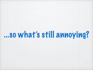 ...so what’s still annoying?
 
