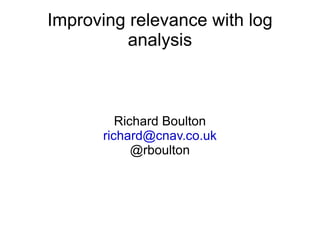 Improving relevance with log analysis Richard Boulton [email_address] @rboulton 
