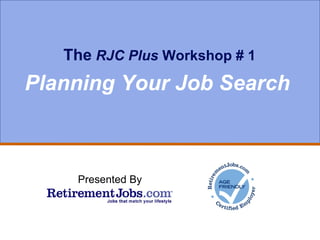The   RJC Plus  Workshop # 1 Planning Your Job Search Presented By 