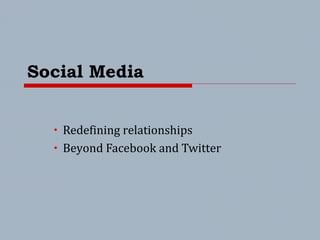Social Media
• Redefining relationships
• Beyond Facebook and Twitter
 