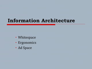 Information Architecture
• Whitespace
• Ergonomics
• Ad Space
 
