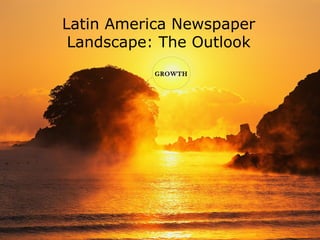 Latin America Newspaper
Landscape: The Outlook
GROWTHGROWTH
 
