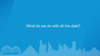 What do we do with all the data?
 