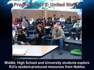Program Part 2: United StatesMiddle, High School and University students explore RJI’s student-produced resources from Nablus