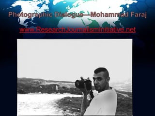 Photographic Dialogue—Mohammad Farajwww.ResearchJournalismInitiative.net