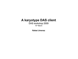 A karyotype DAS client
DAS workshop 2009
10th
March
Rafael Jimenez
 