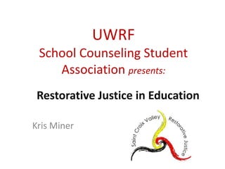 UWRF
 School Counseling Student
    Association presents:
 Restorative Justice in Education

Kris Miner
 