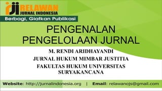 PENGENALAN
PENGELOLAAN JURNAL
M. RENDI ARIDHAYANDI
JURNAL HUKUM MIMBAR JUSTITIA
FAKULTAS HUKUM UNIVERSITAS
SURYAKANCANA
 